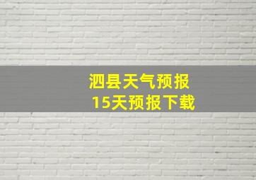 泗县天气预报15天预报下载