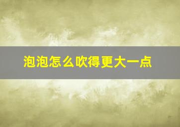 泡泡怎么吹得更大一点