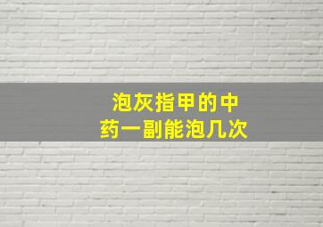 泡灰指甲的中药一副能泡几次