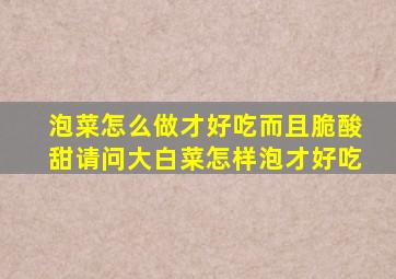 泡菜怎么做才好吃而且脆酸甜请问大白菜怎样泡才好吃