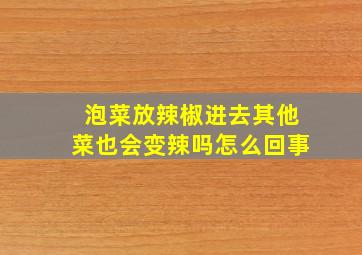 泡菜放辣椒进去其他菜也会变辣吗怎么回事