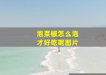 泡菜椒怎么泡才好吃呢图片