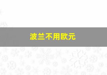 波兰不用欧元