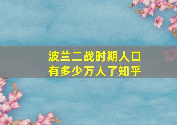 波兰二战时期人口有多少万人了知乎