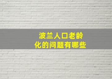 波兰人口老龄化的问题有哪些