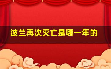 波兰再次灭亡是哪一年的