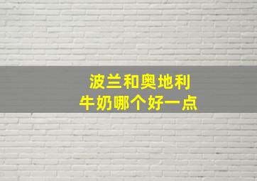 波兰和奥地利牛奶哪个好一点