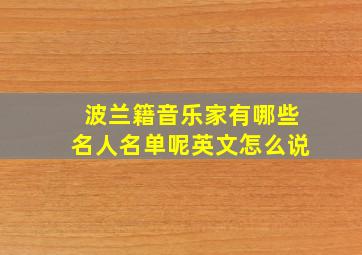 波兰籍音乐家有哪些名人名单呢英文怎么说