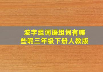 波字组词语组词有哪些呢三年级下册人教版