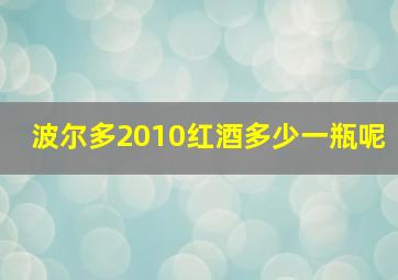 波尔多2010红酒多少一瓶呢