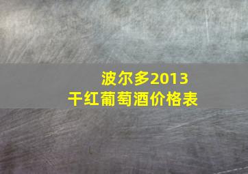 波尔多2013干红葡萄酒价格表