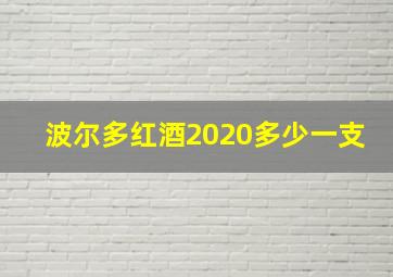 波尔多红酒2020多少一支