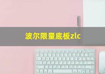 波尔限量底板zlc