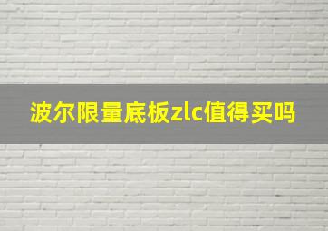 波尔限量底板zlc值得买吗