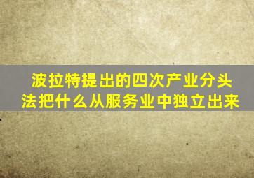 波拉特提出的四次产业分头法把什么从服务业中独立出来