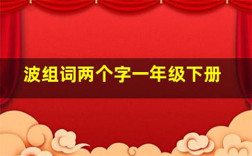 波组词两个字一年级下册