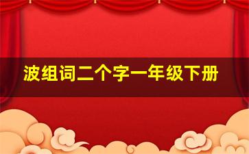 波组词二个字一年级下册