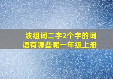 波组词二字2个字的词语有哪些呢一年级上册