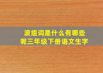 波组词是什么有哪些呢三年级下册语文生字