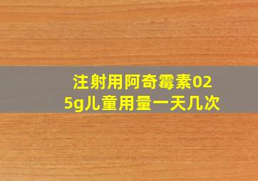 注射用阿奇霉素025g儿童用量一天几次