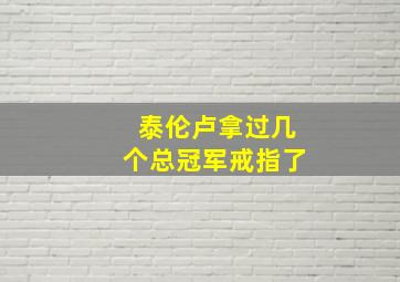 泰伦卢拿过几个总冠军戒指了