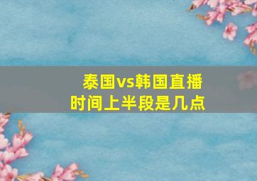 泰国vs韩国直播时间上半段是几点