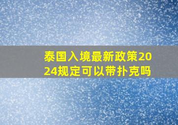 泰国入境最新政策2024规定可以带扑克吗