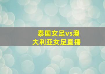 泰国女足vs澳大利亚女足直播