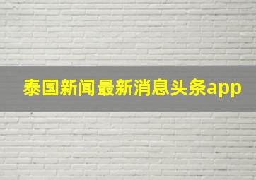 泰国新闻最新消息头条app