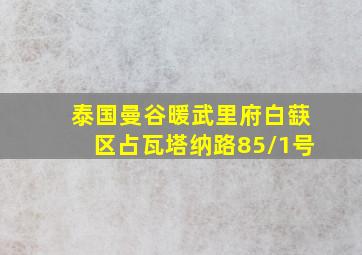 泰国曼谷暖武里府白蒛区占瓦塔纳路85/1号