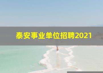 泰安事业单位招聘2021