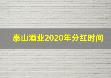 泰山酒业2020年分红时间