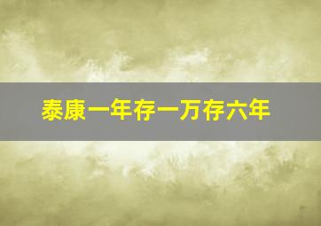 泰康一年存一万存六年