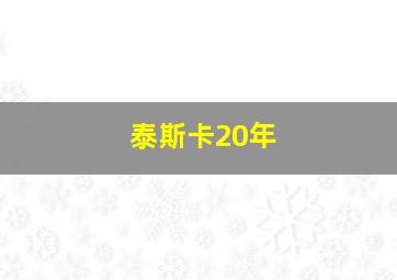 泰斯卡20年