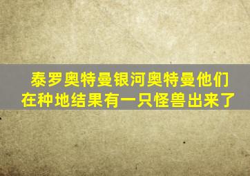 泰罗奥特曼银河奥特曼他们在种地结果有一只怪兽出来了