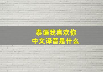 泰语我喜欢你中文译音是什么