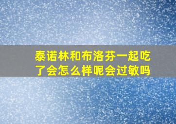 泰诺林和布洛芬一起吃了会怎么样呢会过敏吗