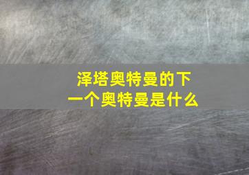 泽塔奥特曼的下一个奥特曼是什么