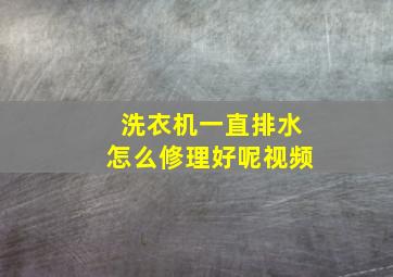 洗衣机一直排水怎么修理好呢视频