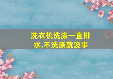 洗衣机洗涤一直排水,不洗涤就没事