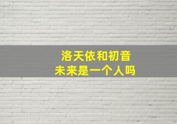 洛天依和初音未来是一个人吗