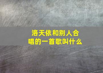 洛天依和别人合唱的一首歌叫什么