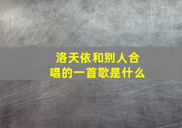 洛天依和别人合唱的一首歌是什么