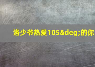 洛少爷热爱105°的你