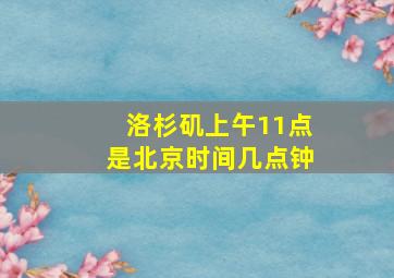 洛杉矶上午11点是北京时间几点钟