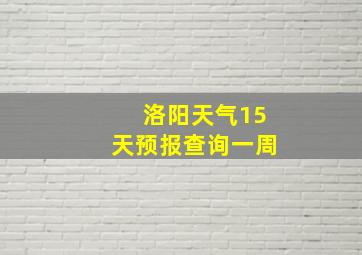 洛阳天气15天预报查询一周