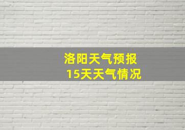 洛阳天气预报15天天气情况