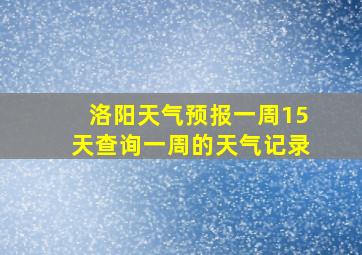 洛阳天气预报一周15天查询一周的天气记录