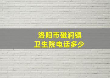 洛阳市磁涧镇卫生院电话多少