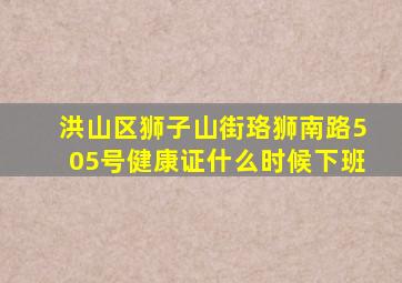 洪山区狮子山街珞狮南路505号健康证什么时候下班